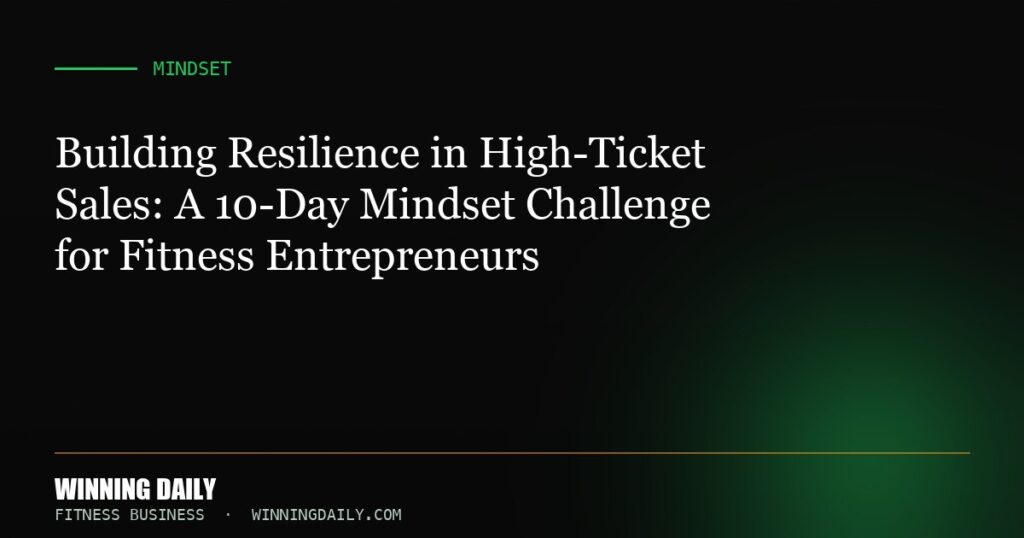 Building Resilience in High-Ticket Sales: A 10-Day Mindset Challenge for Fitness Entrepreneurs
