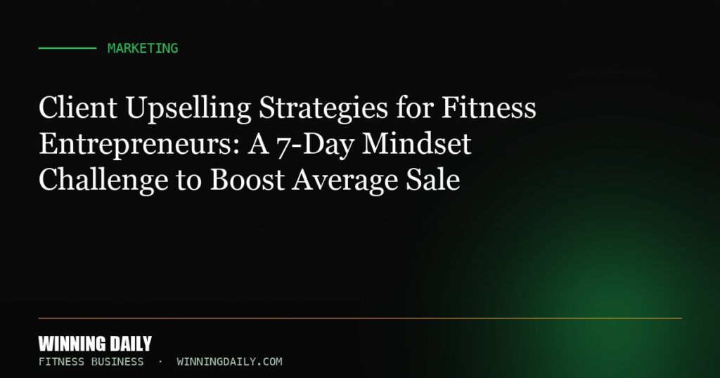 Client Upselling Strategies for Fitness Entrepreneurs: A 7-Day Mindset Challenge to Boost Average Sale