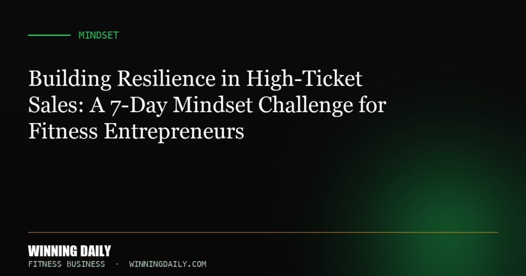 Building Resilience in High-Ticket Sales: A 7-Day Mindset Challenge for Fitness Entrepreneurs