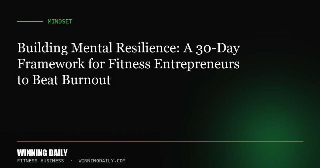 Building Mental Resilience: A 30-Day Framework for Fitness Entrepreneurs to Beat Burnout