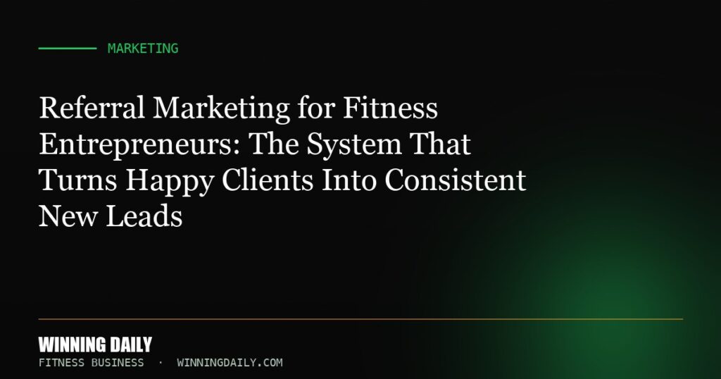 Referral Marketing for Fitness Entrepreneurs: The System That Turns Happy Clients Into Consistent New Leads