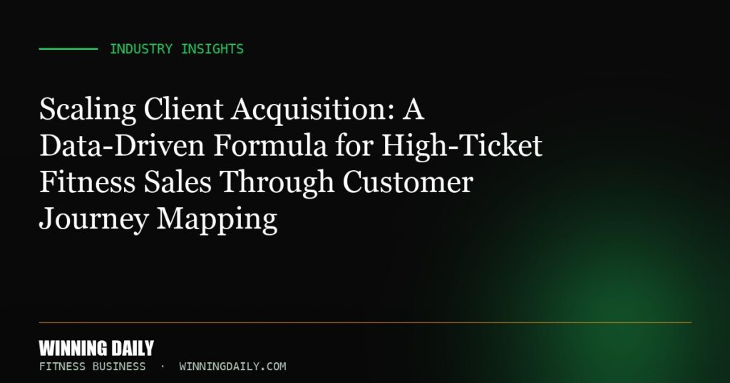 Scaling Client Acquisition: A Data-Driven Formula for High-Ticket Fitness Sales Through Customer Journey Mapping