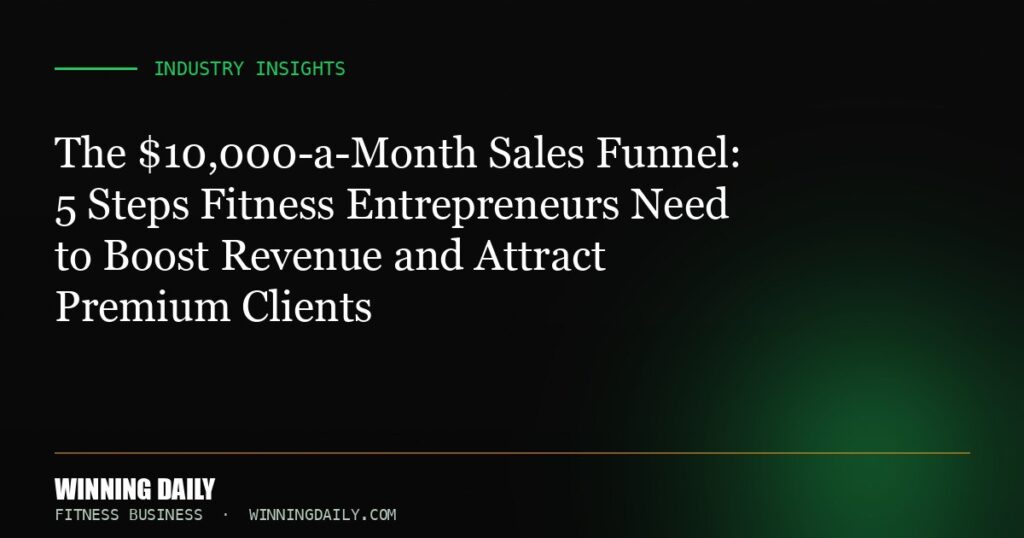 The $10,000-a-Month Sales Funnel: 5 Steps Fitness Entrepreneurs Need to Boost Revenue and Attract Premium Clients