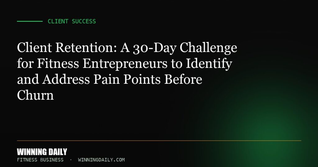 Client Retention: A 30-Day Challenge for Fitness Entrepreneurs to Identify and Address Pain Points Before Churn