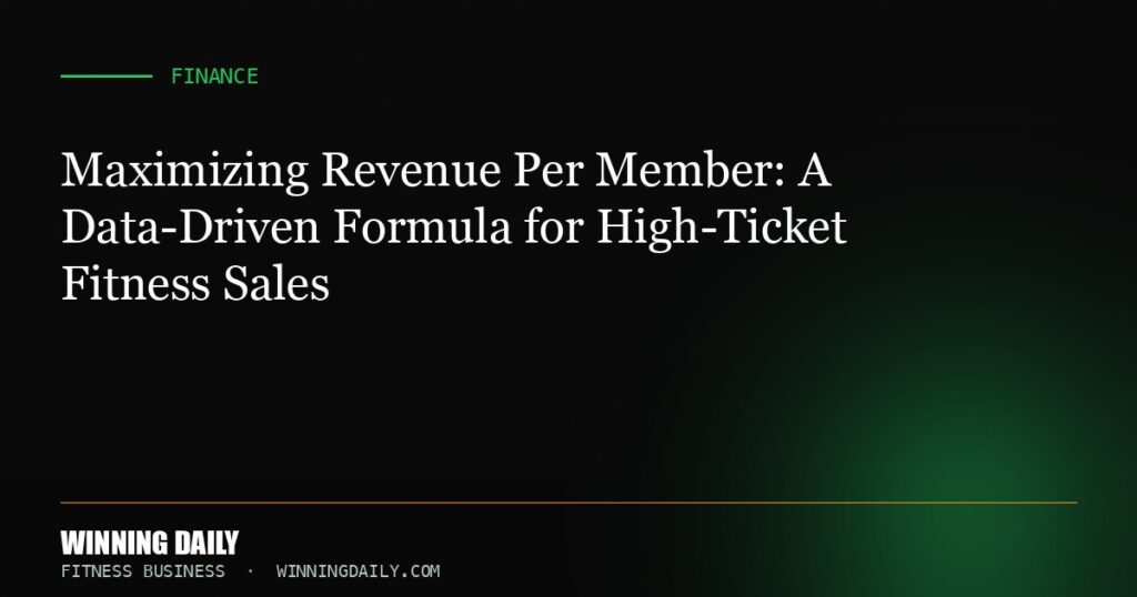 Maximizing Revenue Per Member: A Data-Driven Formula for High-Ticket Fitness Sales