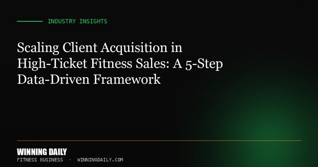 Scaling Client Acquisition in High-Ticket Fitness Sales: A 5-Step Data-Driven Framework