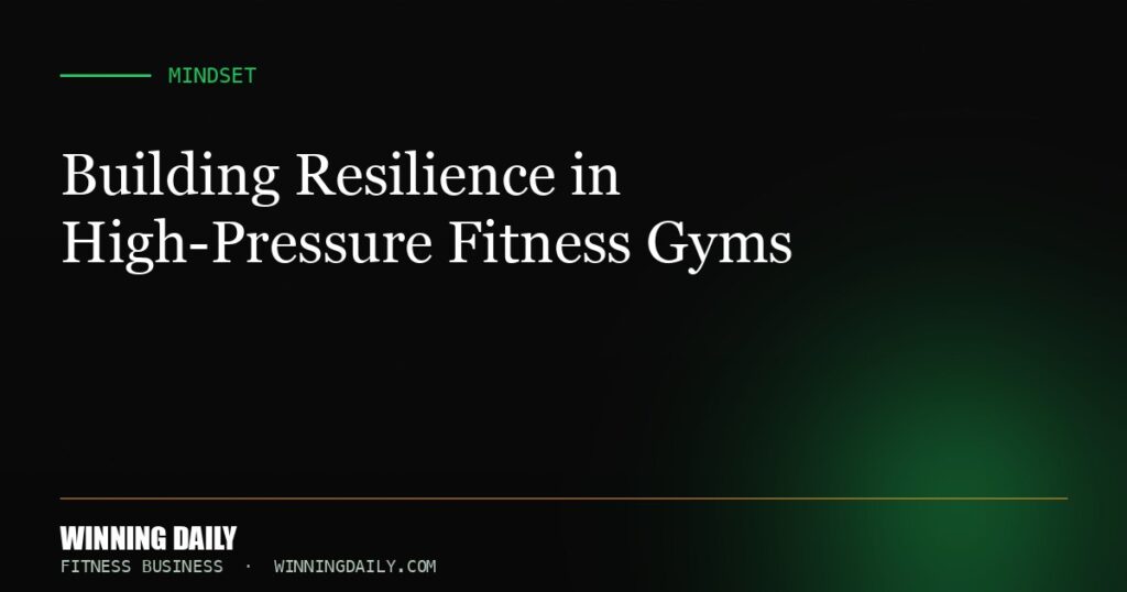 Building Resilience in High-Pressure Fitness Gyms